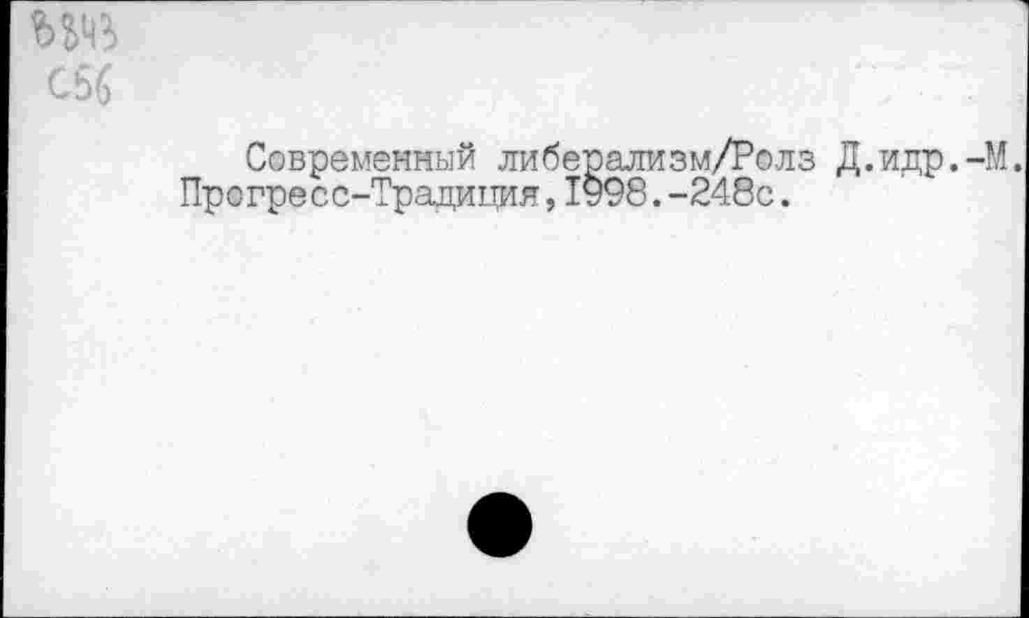 ﻿С56
Современный либерализм/Ролз Д.идр.-М.
Прогресс-Традиция,1998.-248с.